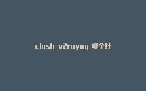 clash v2rayng 哪个好