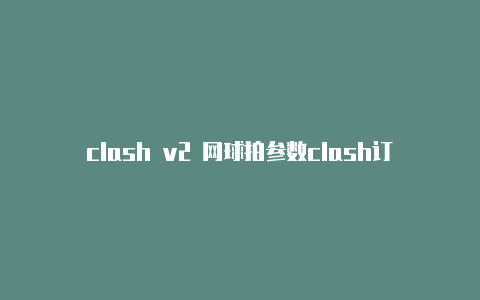 clash v2 网球拍参数clash订阅转v2