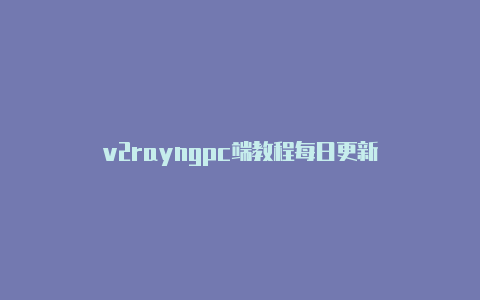 v2rayngpc端教程每日更新