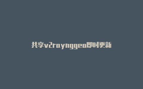 共享v2raynggeo即时更新