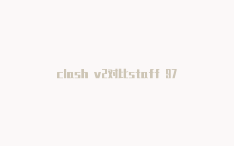 clash v2对比staff 97
