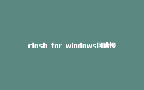 clash for windows网速慢