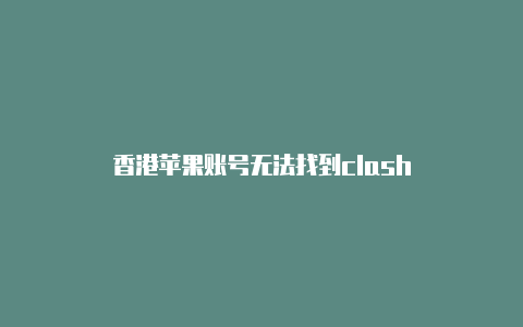 香港苹果账号无法找到clash