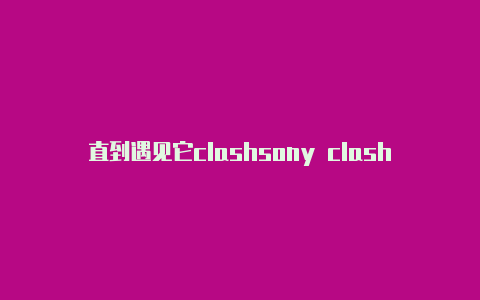 直到遇见它clashsony clash订阅