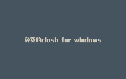免费的clash for windows订阅地址