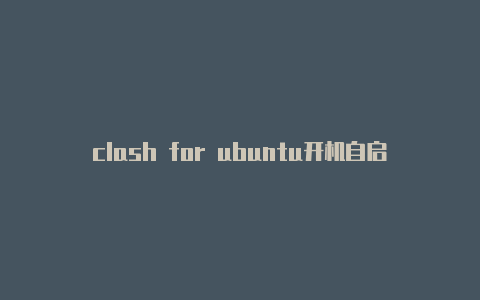 clash for ubuntu开机自启mac clashx浏览器连不上网