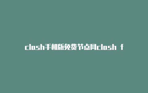 clash手机版免费节点网clash for window网络错误址