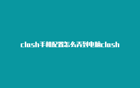 clash手机配置怎么弄到电脑clash tv版本