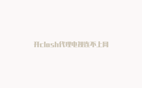 开clash代理电视连不上网