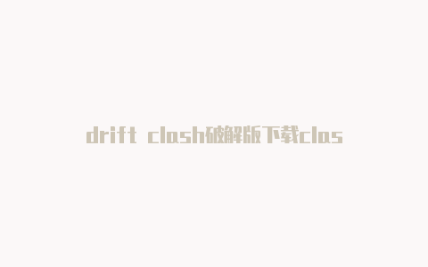 drift clash破解版下载clash of clans资源