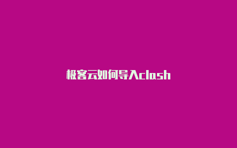 极客云如何导入clash