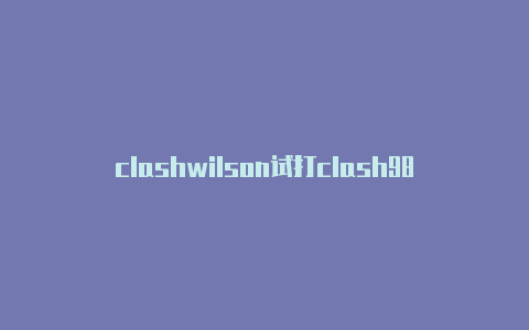 clashwilson试打clash98评测