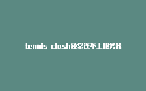 tennis clash经常连不上服务器