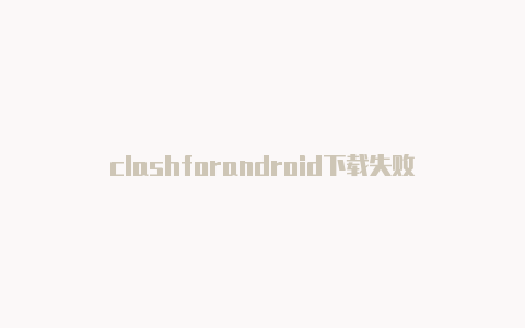 clashforandroid下载失败