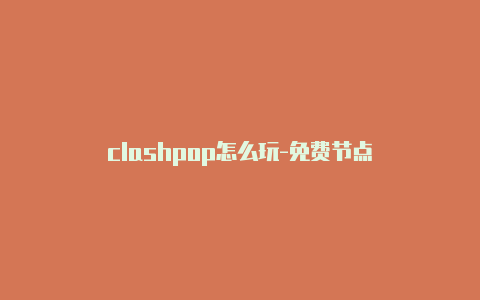 clashpop怎么玩-免费节点